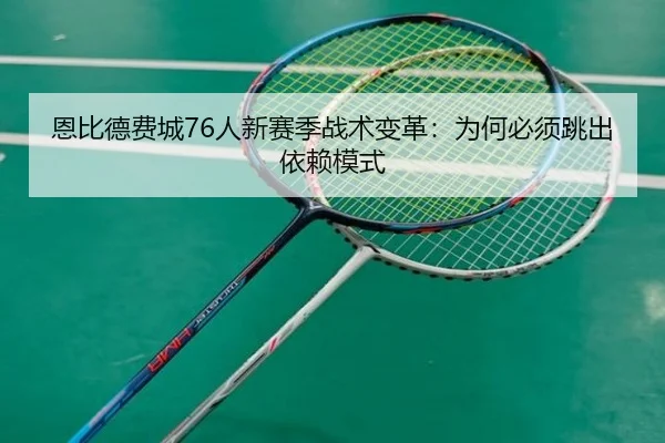 恩比德费城76人新赛季战术变革：为何必须跳出依赖模式